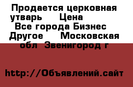 Продается церковная утварь . › Цена ­ 6 200 - Все города Бизнес » Другое   . Московская обл.,Звенигород г.